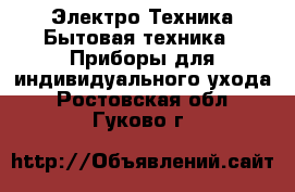 Электро-Техника Бытовая техника - Приборы для индивидуального ухода. Ростовская обл.,Гуково г.